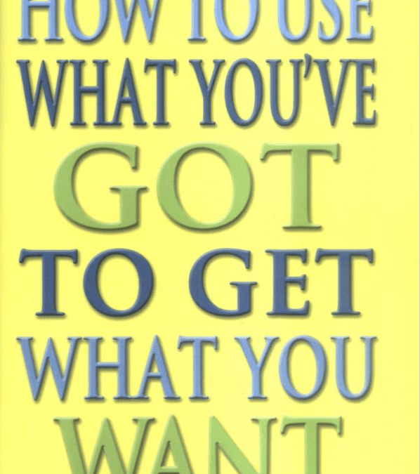 How To Use What You’ve Got To Get What You Want